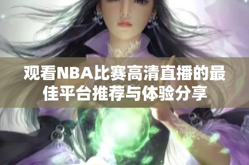 观看NBA比赛高清直播的最佳平台推荐与体验分享
