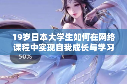 19岁日本大学生如何在网络课程中实现自我成长与学习效果提升