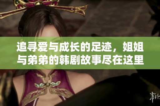 追寻爱与成长的足迹，姐姐与弟弟的韩剧故事尽在这里