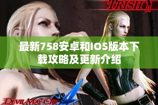 最新758安卓和IOS版本下载攻略及更新介绍