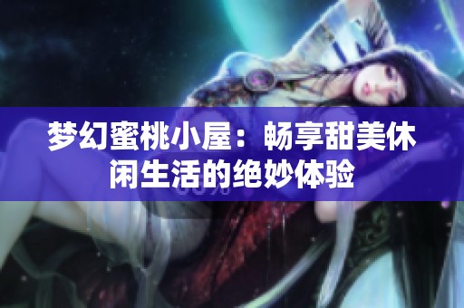 梦幻蜜桃小屋：畅享甜美休闲生活的绝妙体验