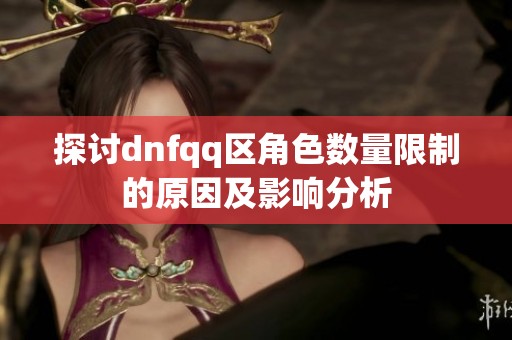 探讨dnfqq区角色数量限制的原因及影响分析