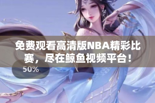 免费观看高清版NBA精彩比赛，尽在鲸鱼视频平台！