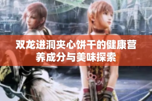 双龙进洞夹心饼干的健康营养成分与美味探索
