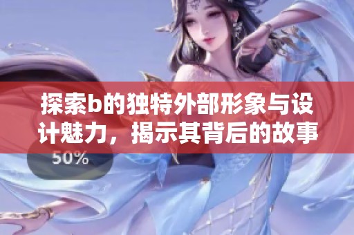 探索b的独特外部形象与设计魅力，揭示其背后的故事与灵感