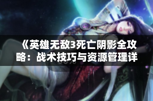《英雄无敌3死亡阴影全攻略：战术技巧与资源管理详解》