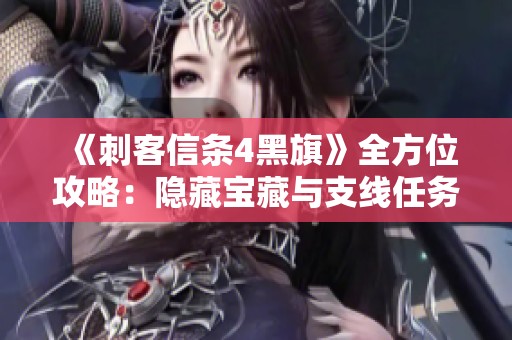 《刺客信条4黑旗》全方位攻略：隐藏宝藏与支线任务详解