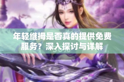年轻继拇是否真的提供免费服务？深入探讨与详解