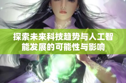 探索未来科技趋势与人工智能发展的可能性与影响