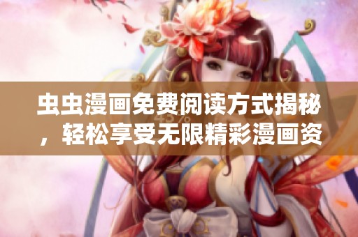 虫虫漫画免费阅读方式揭秘，轻松享受无限精彩漫画资源