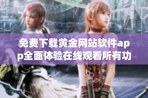 免费下载黄金网站软件app全面体验在线观看所有功能