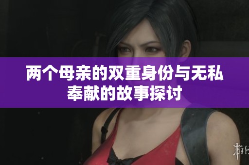 两个母亲的双重身份与无私奉献的故事探讨