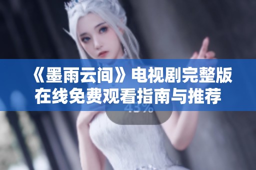 《墨雨云间》电视剧完整版在线免费观看指南与推荐
