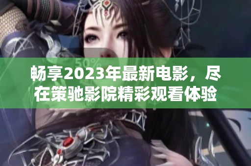 畅享2023年最新电影，尽在策驰影院精彩观看体验