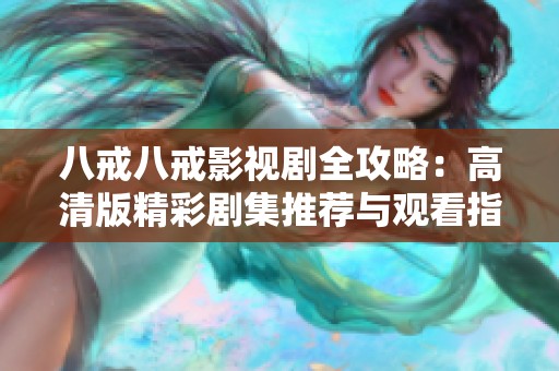 八戒八戒影视剧全攻略：高清版精彩剧集推荐与观看指南