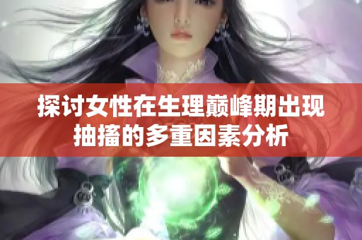 探讨女性在生理巅峰期出现抽搐的多重因素分析