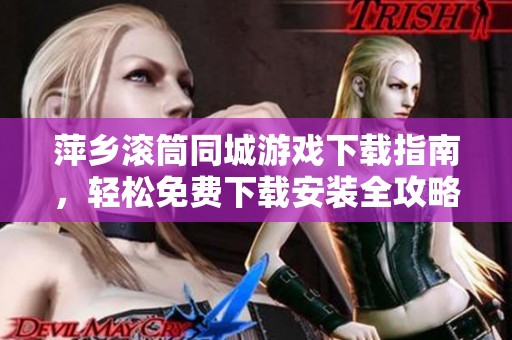 萍乡滚筒同城游戏下载指南，轻松免费下载安装全攻略