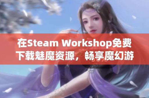 在Steam Workshop免费下载魅魔资源，畅享魔幻游戏体验