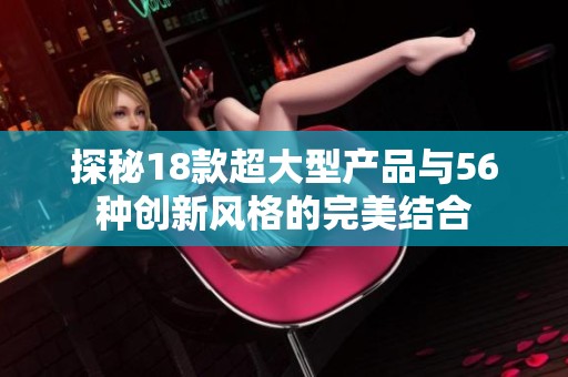 探秘18款超大型产品与56种创新风格的完美结合