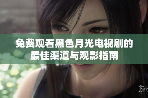 免费观看黑色月光电视剧的最佳渠道与观影指南