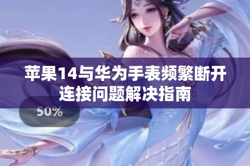 苹果14与华为手表频繁断开连接问题解决指南