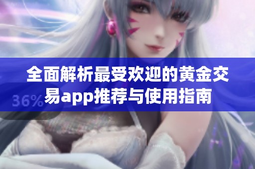 全面解析最受欢迎的黄金交易app推荐与使用指南