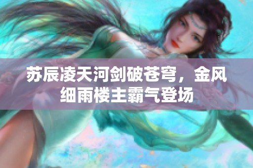 苏辰凌天河剑破苍穹，金风细雨楼主霸气登场
