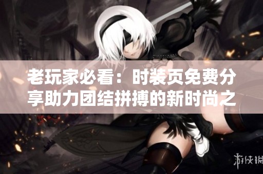 老玩家必看：时装页免费分享助力团结拼搏的新时尚之路