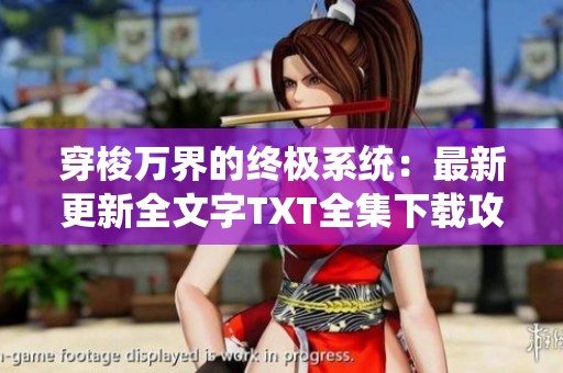 穿梭万界的终极系统：最新更新全文字TXT全集下载攻略