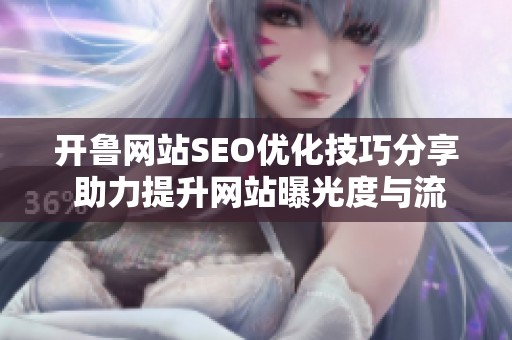 开鲁网站SEO优化技巧分享 助力提升网站曝光度与流量