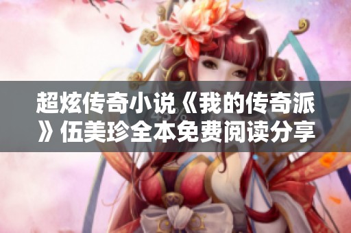 超炫传奇小说《我的传奇派》伍美珍全本免费阅读分享