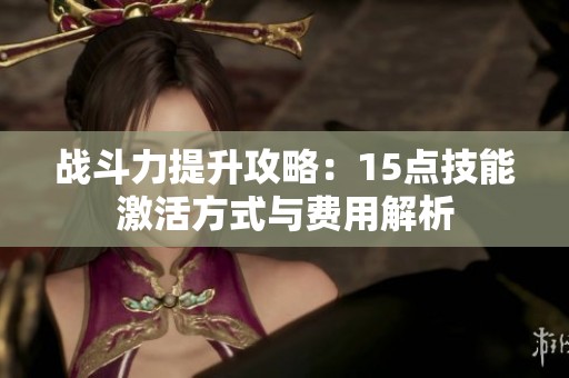 战斗力提升攻略：15点技能激活方式与费用解析