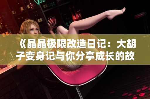 《晶晶极限改造日记：大胡子变身记与你分享成长的故事》