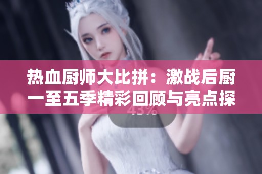 热血厨师大比拼：激战后厨一至五季精彩回顾与亮点探析