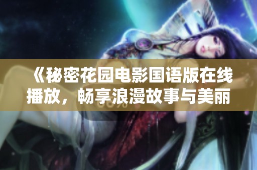《秘密花园电影国语版在线播放，畅享浪漫故事与美丽风景》