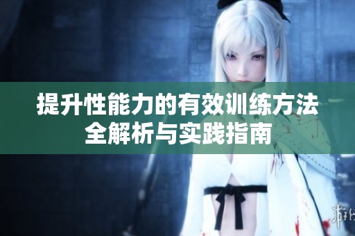 提升性能力的有效训练方法全解析与实践指南