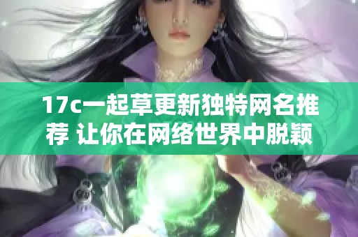 17c一起草更新独特网名推荐 让你在网络世界中脱颖而出