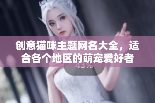 创意猫咪主题网名大全，适合各个地区的萌宠爱好者