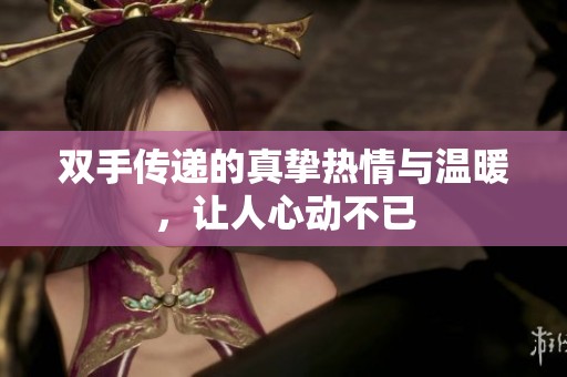 双手传递的真挚热情与温暖，让人心动不已