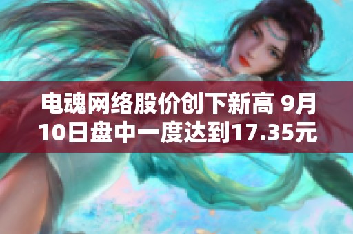 电魂网络股价创下新高 9月10日盘中一度达到17.35元