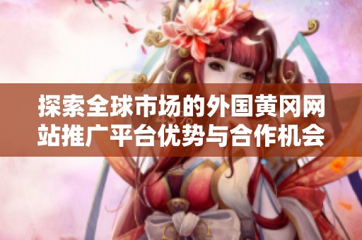 探索全球市场的外国黄冈网站推广平台优势与合作机会