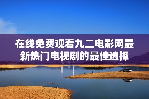 在线免费观看九二电影网最新热门电视剧的最佳选择
