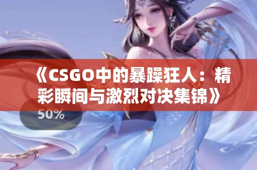 《CSGO中的暴躁狂人：精彩瞬间与激烈对决集锦》