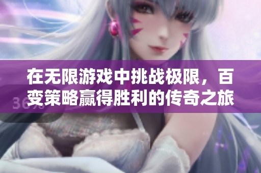 在无限游戏中挑战极限，百变策略赢得胜利的传奇之旅