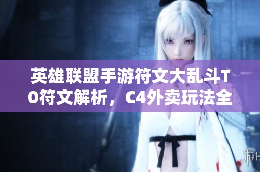 英雄联盟手游符文大乱斗T0符文解析，C4外卖玩法全揭秘！