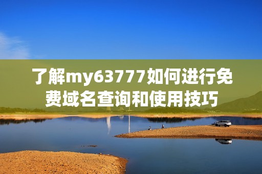 了解my63777如何进行免费域名查询和使用技巧