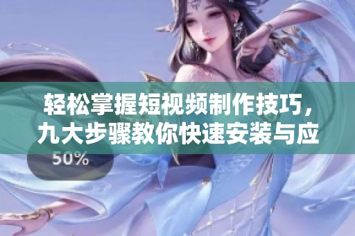 轻松掌握短视频制作技巧，九大步骤教你快速安装与应用