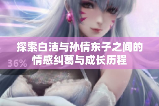 探索白洁与孙倩东子之间的情感纠葛与成长历程