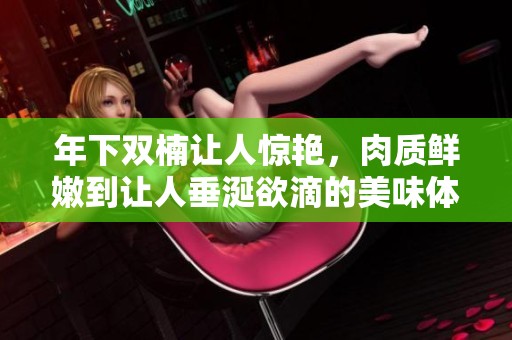 年下双楠让人惊艳，肉质鲜嫩到让人垂涎欲滴的美味体验