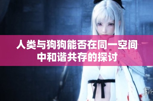 人类与狗狗能否在同一空间中和谐共存的探讨
